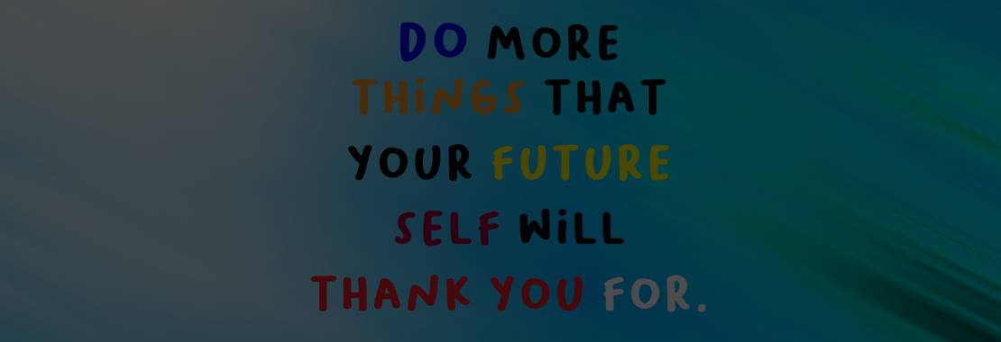 "Do more of the things that your future self will thank you for". The words are in many colors against a light blue background